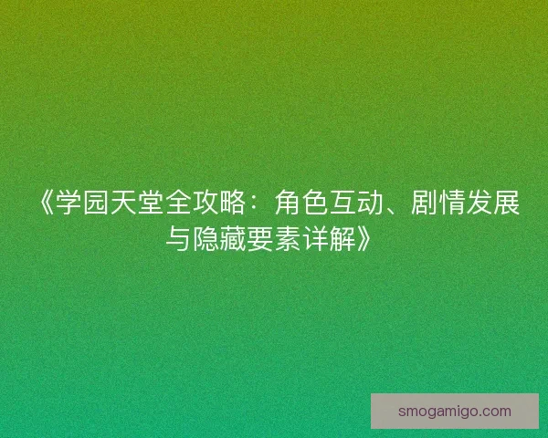 《学园天堂全攻略：角色互动、剧情发展与隐藏要素详解》
