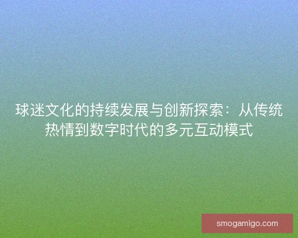 球迷文化的持续发展与创新探索：从传统热情到数字时代的多元互动模式