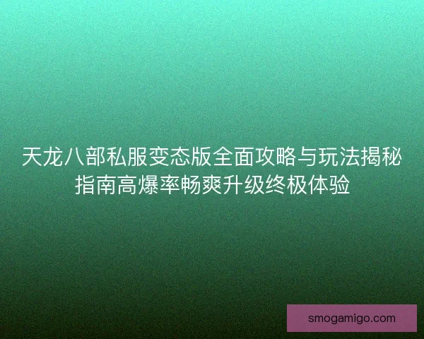 天龙八部私服变态版全面攻略与玩法揭秘指南高爆率畅爽升级终极体验